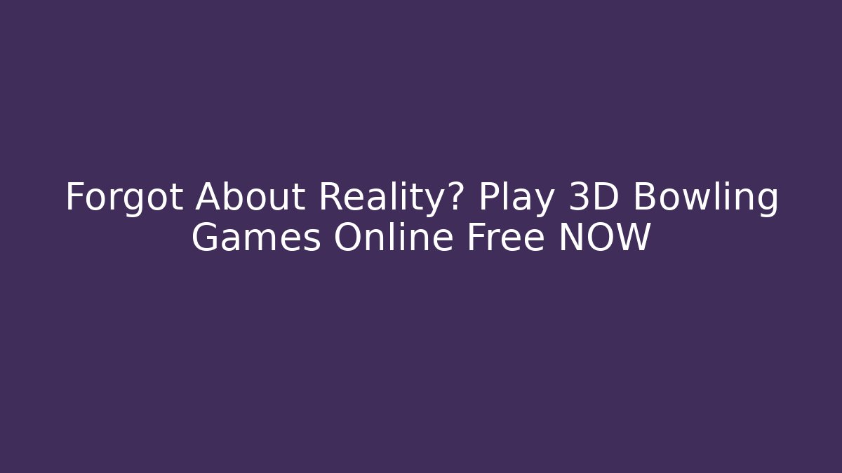 Forgot About Reality? Play 3D Bowling Games Online Free NOW
