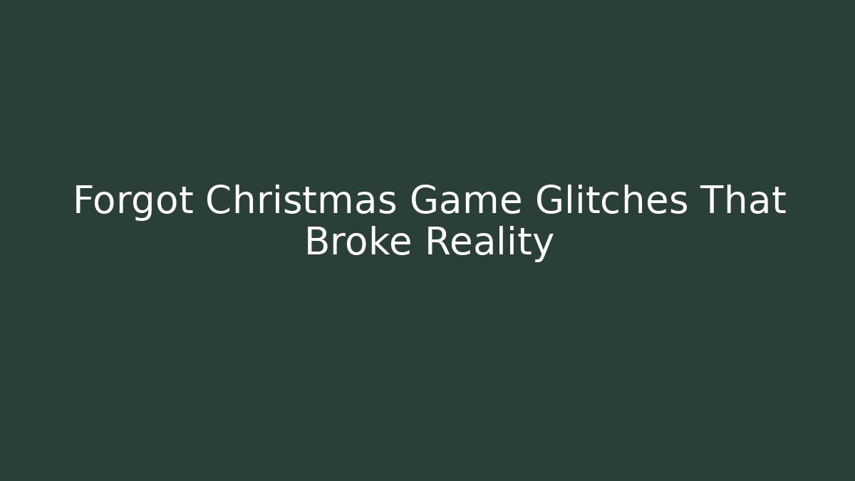 Forgot Christmas Game Glitches That Broke Reality