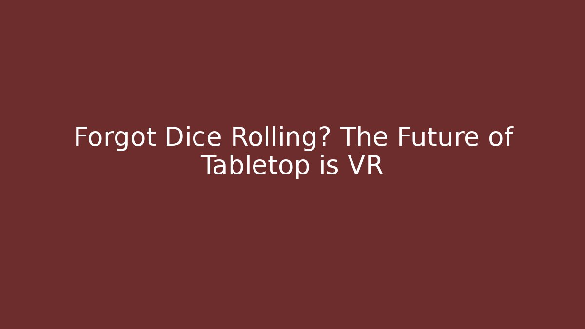 Forgot Dice Rolling? The Future of Tabletop is VR