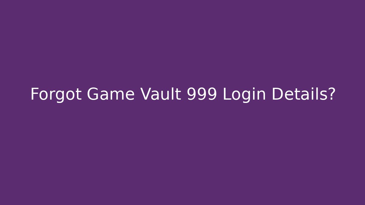 Forgot Game Vault 999 Login Details?
