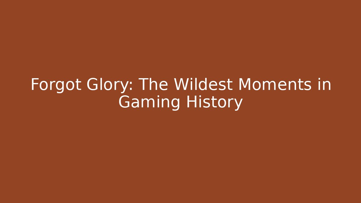 Forgot Glory: The Wildest Moments in Gaming History