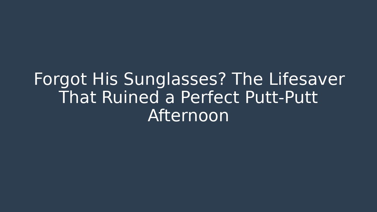 Forgot His Sunglasses? The Lifesaver That Ruined a Perfect Putt-Putt Afternoon