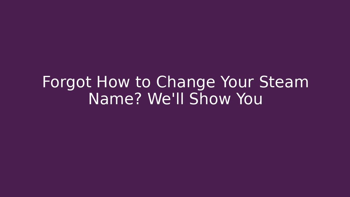 Forgot How to Change Your Steam Name? We'll Show You
