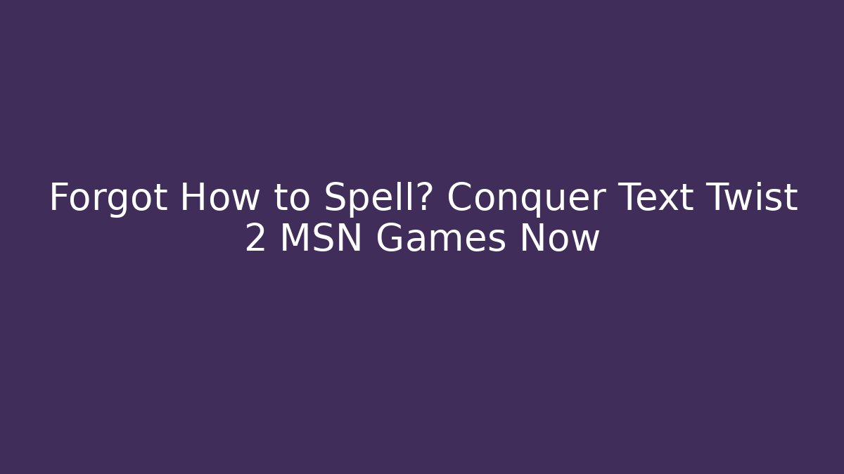 Forgot How to Spell? Conquer Text Twist 2 MSN Games Now