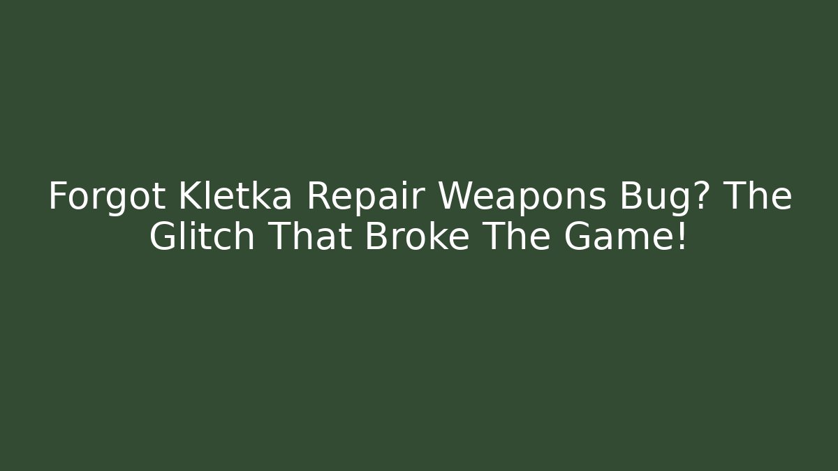Forgot Kletka Repair Weapons Bug? The Glitch That Broke The Game!