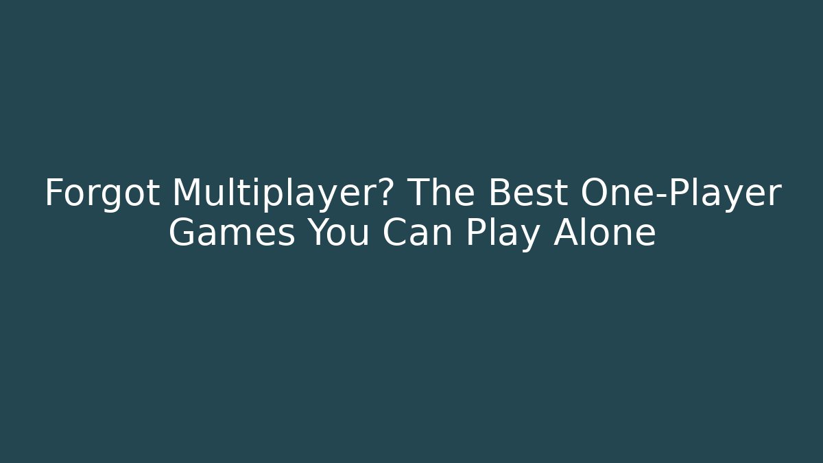 Forgot Multiplayer? The Best One-Player Games You Can Play Alone