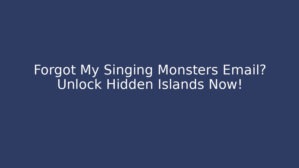 Forgot My Singing Monsters Email? Unlock Hidden Islands Now!