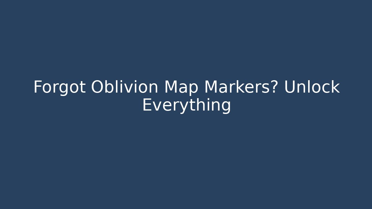 Forgot Oblivion Map Markers? Unlock Everything