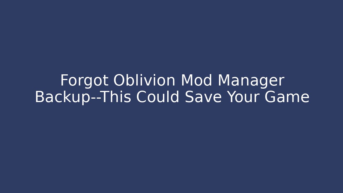 Forgot Oblivion Mod Manager Backup—This Could Save Your Game