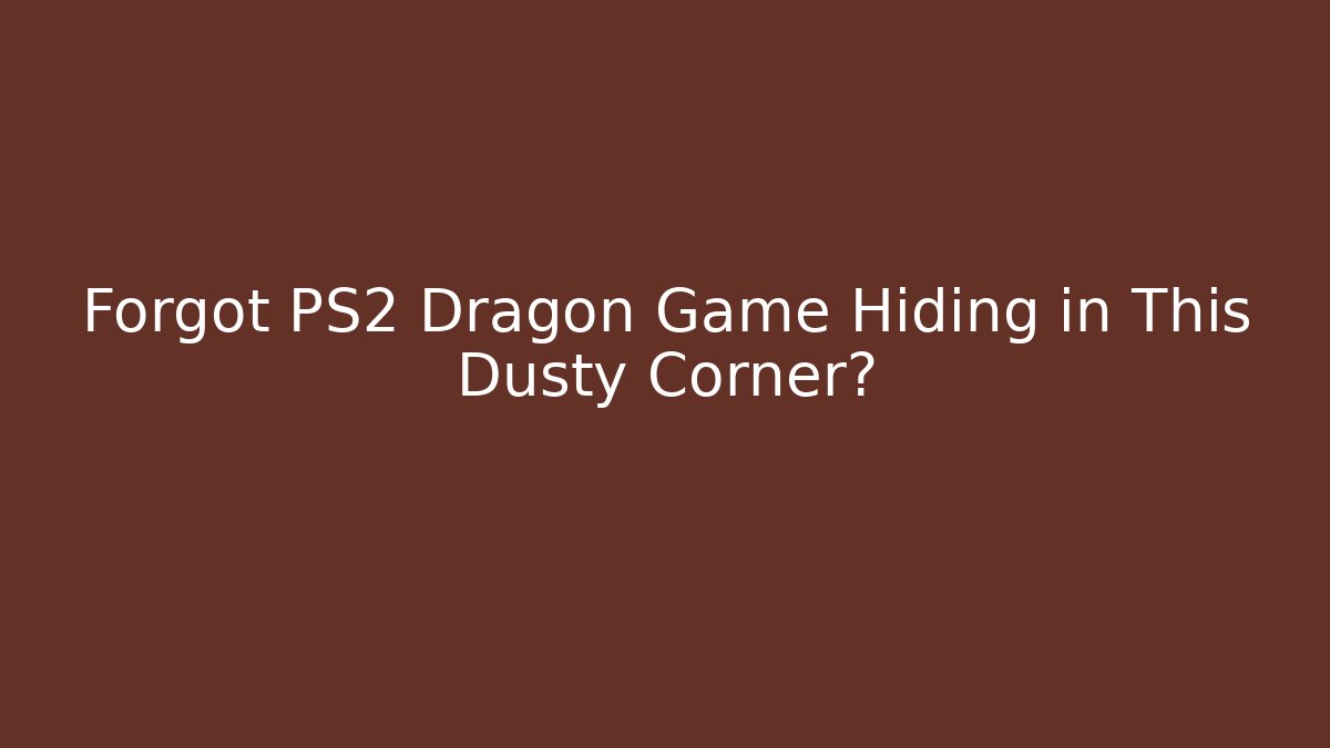 Forgot PS2 Dragon Game Hiding in This Dusty Corner?