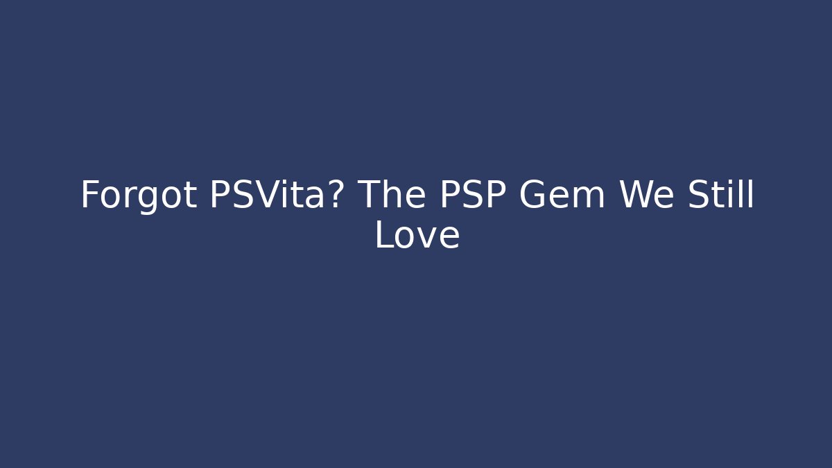 Forgot PSVita? The PSP Gem We Still Love