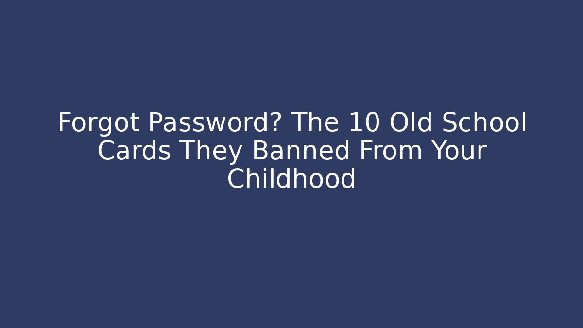 Forgot Password? The 10 Old School Cards They Banned From Your Childhood - Critter Realm
