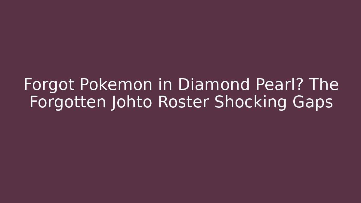 Forgot Pokemon in Diamond Pearl? The Forgotten Johto Roster Shocking Gaps