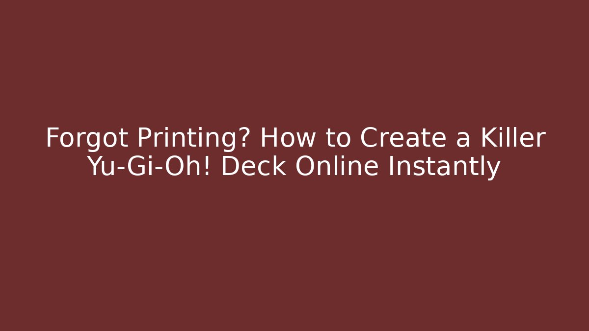 Forgot Printing? How to Create a Killer Yu-Gi-Oh! Deck Online Instantly - Critter Realm
