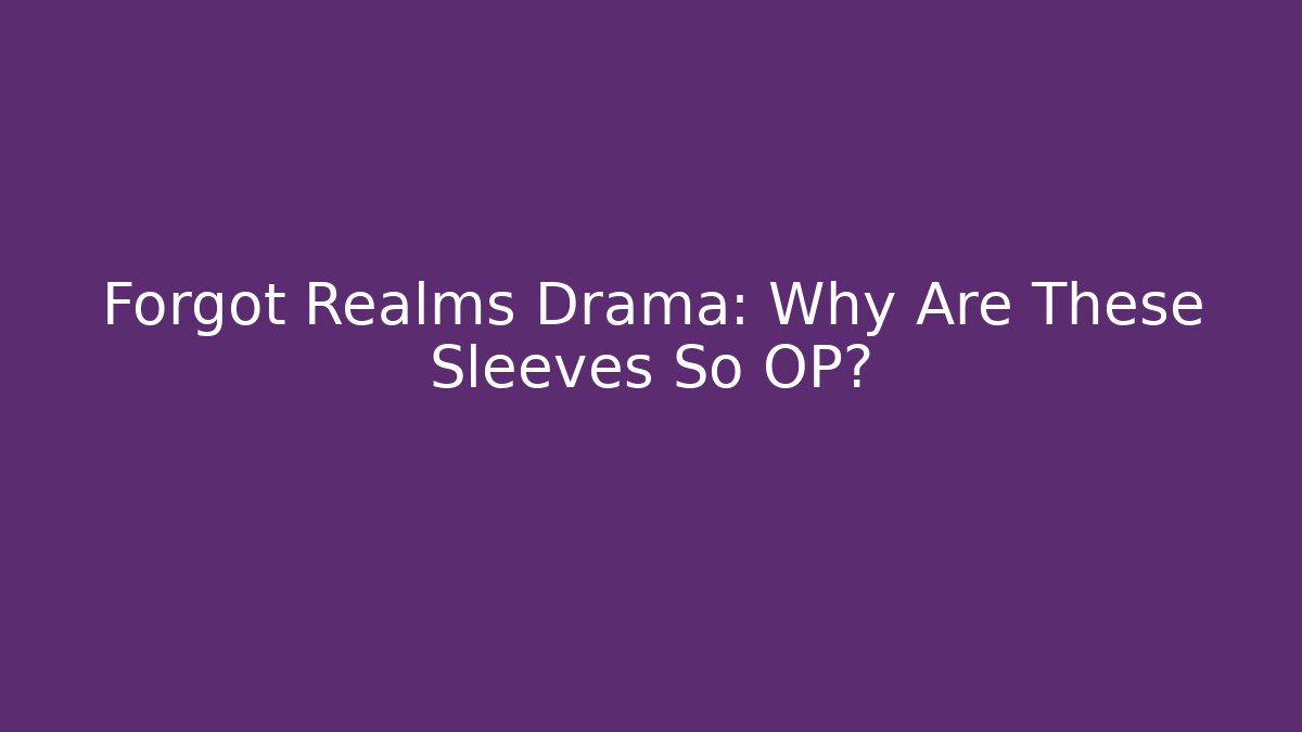Forgot Realms Drama: Why Are These Sleeves So OP?