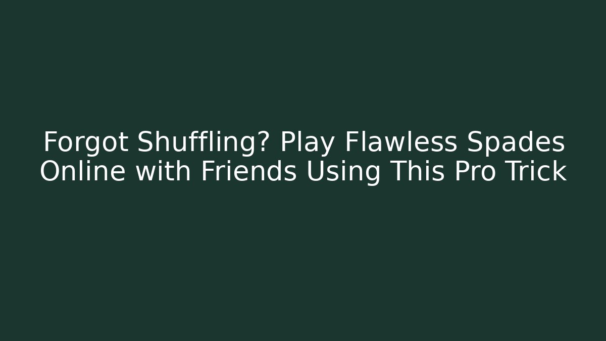 Forgot Shuffling? Play Flawless Spades Online with Friends Using This Pro Trick