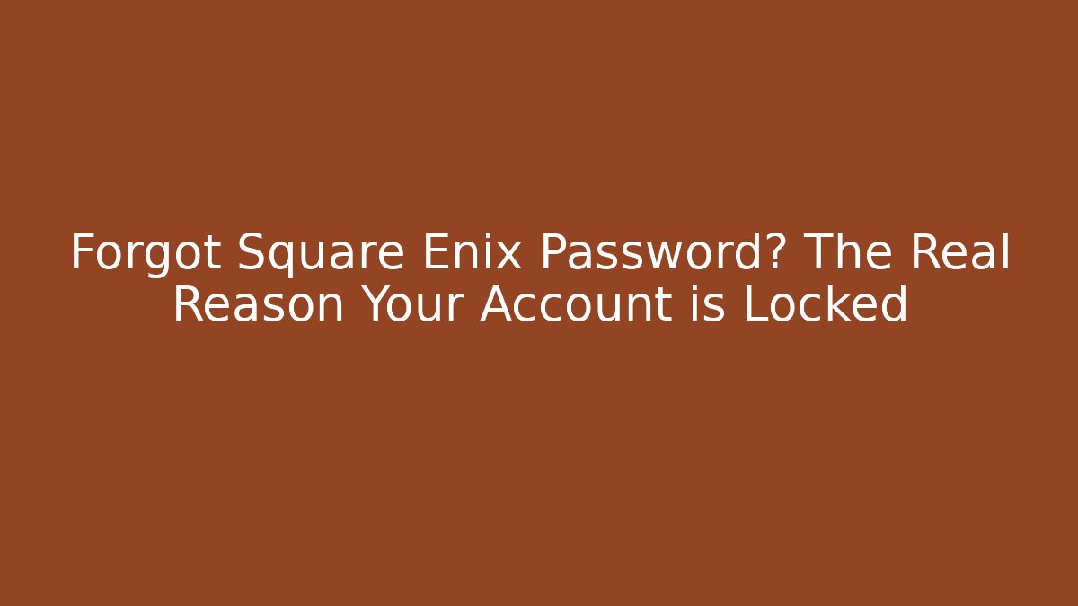 Forgot Square Enix Password? The Real Reason Your Account is Locked