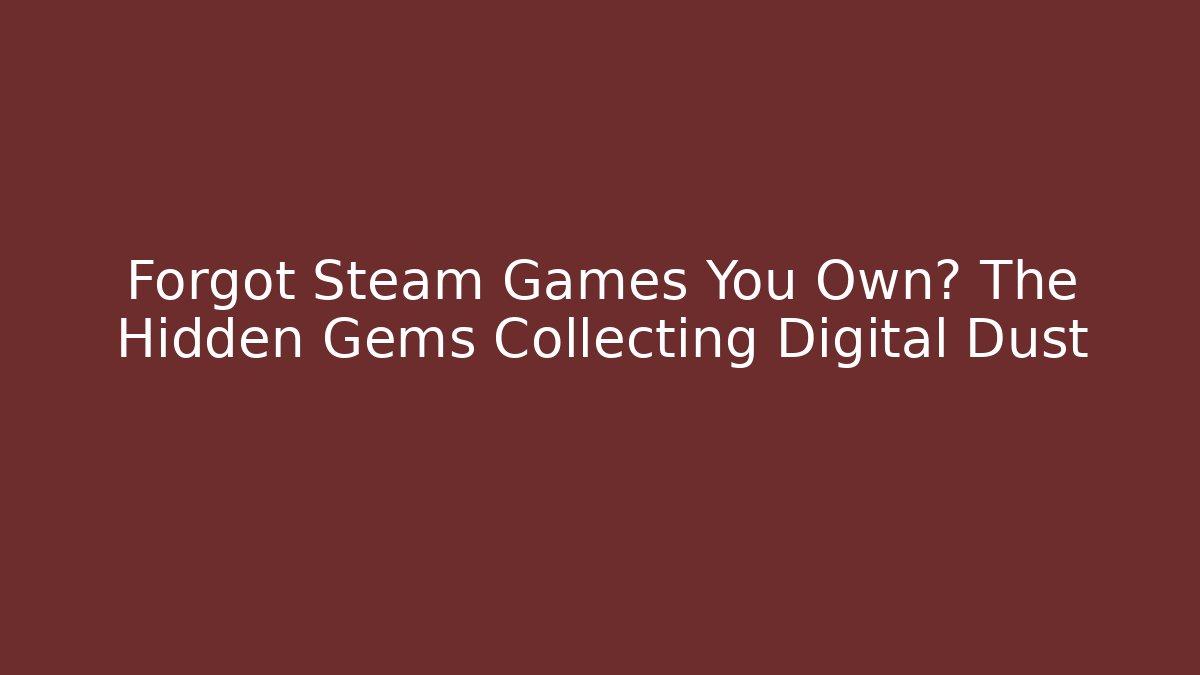 Forgot Steam Games You Own? The Hidden Gems Collecting Digital Dust
