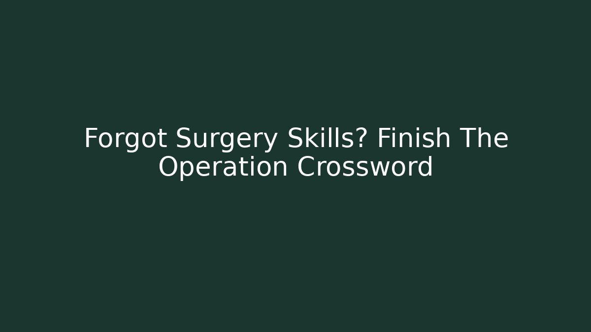 Forgot Surgery Skills? Finish The Operation Crossword