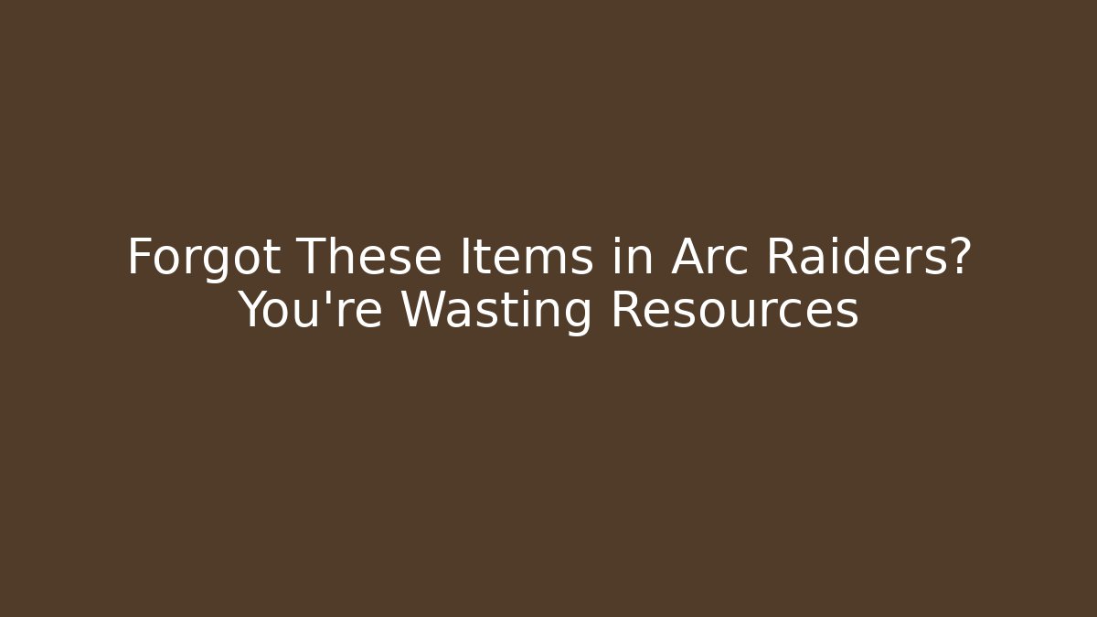 Forgot These Items in Arc Raiders? You’re Wasting Resources