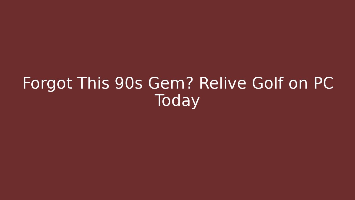 Forgot This 90s Gem? Relive Golf on PC Today