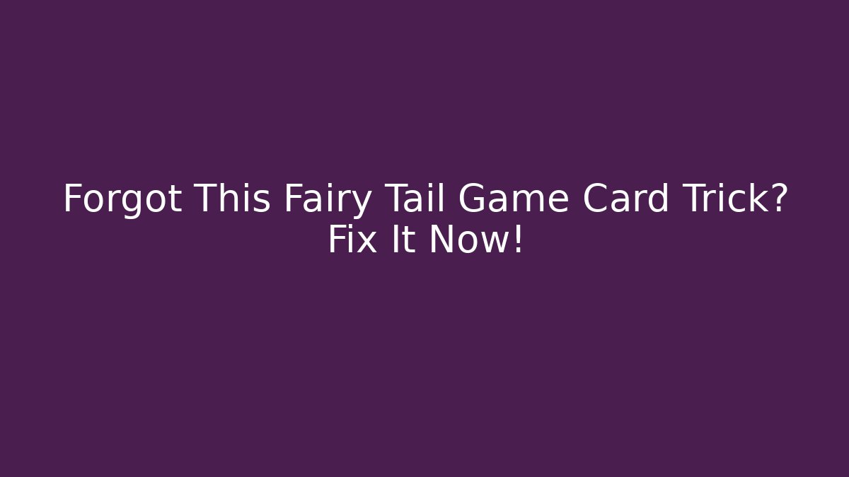 Forgot This Fairy Tail Game Card Trick? Fix It Now!