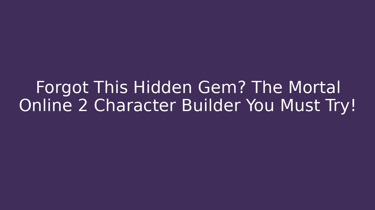 Forgot This Hidden Gem? The Mortal Online 2 Character Builder You Must Try!