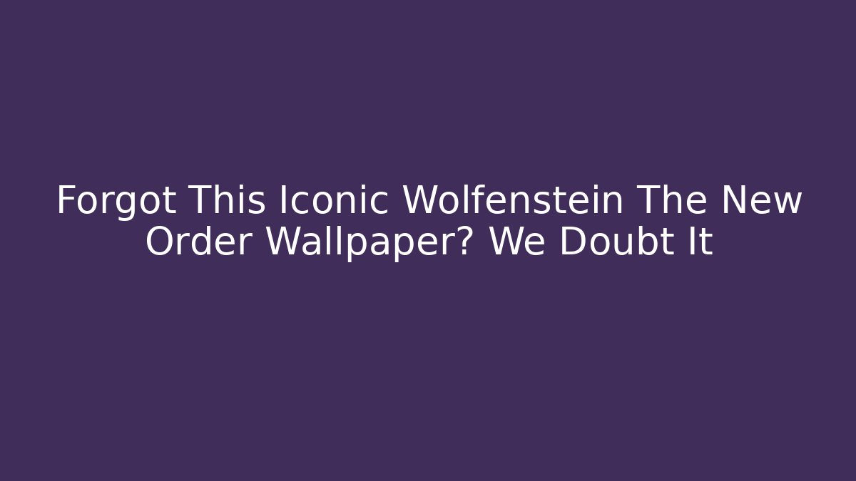 Forgot This Iconic Wolfenstein The New Order Wallpaper? We Doubt It
