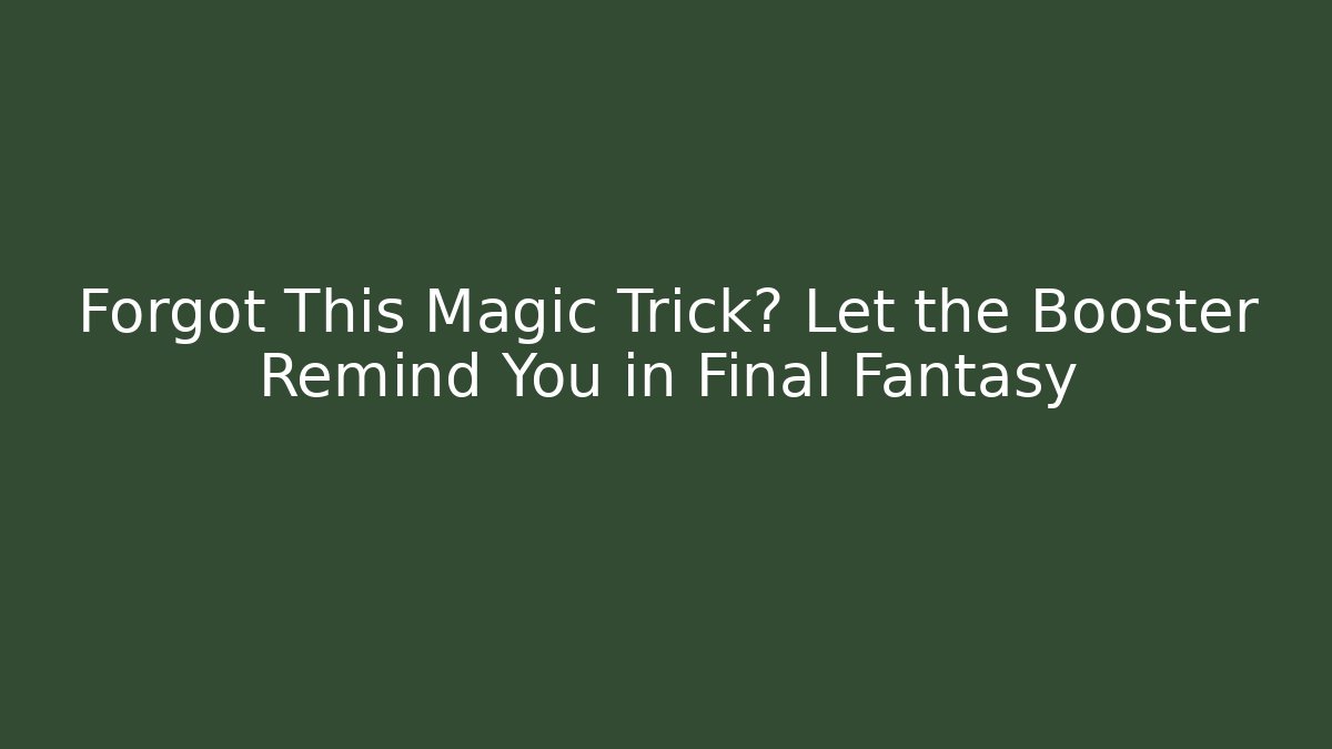 Forgot This Magic Trick? Let the Booster Remind You in Final Fantasy
