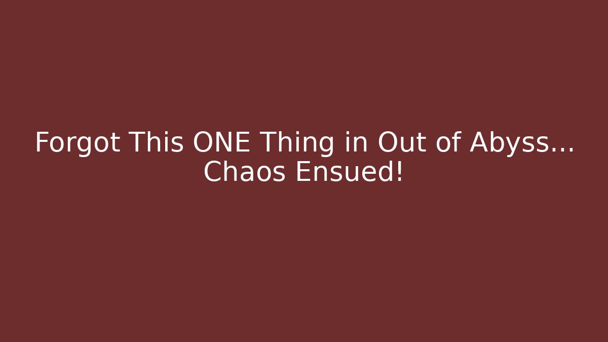 Forgot This ONE Thing in Out of Abyss… Chaos Ensued!