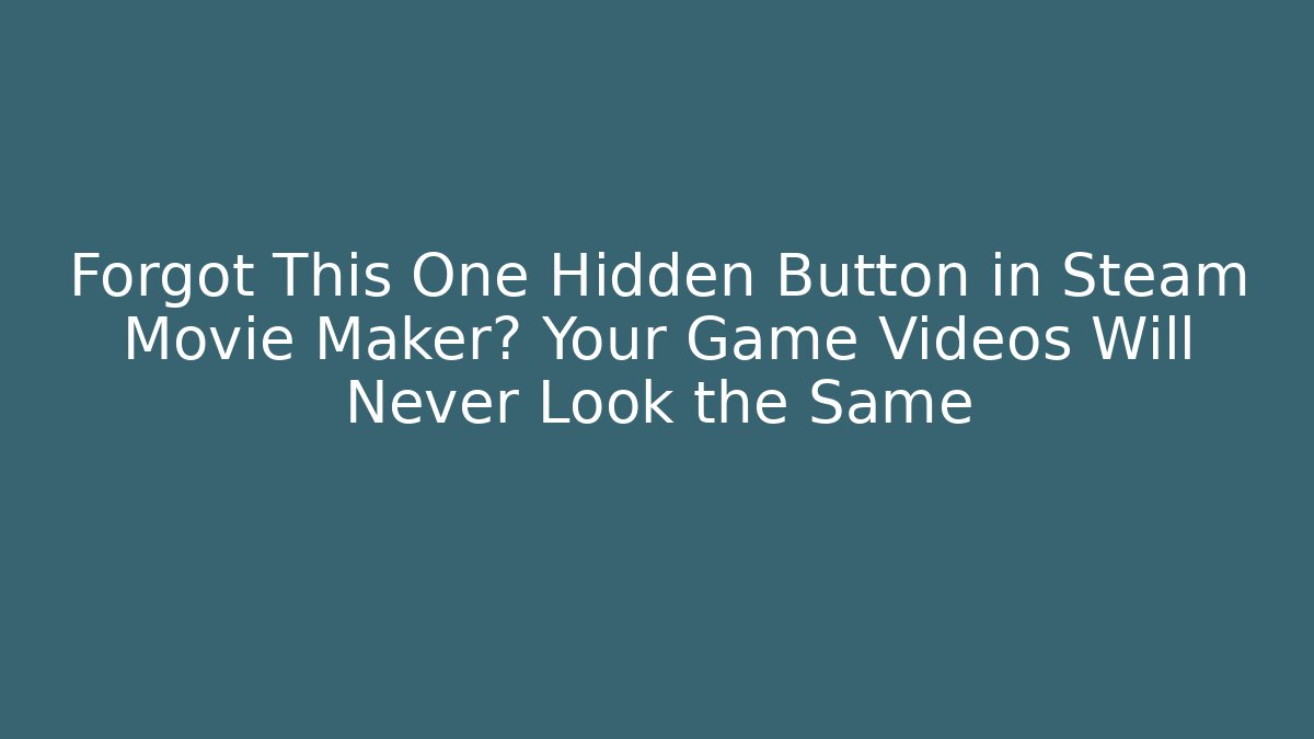 Forgot This One Hidden Button in Steam Movie Maker? Your Game Videos Will Never Look the Same