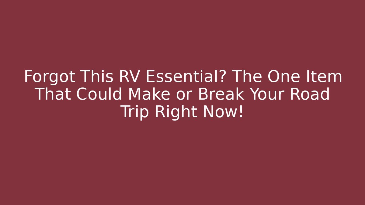 Forgot This RV Essential? The One Item That Could Make or Break Your Road Trip Right Now!