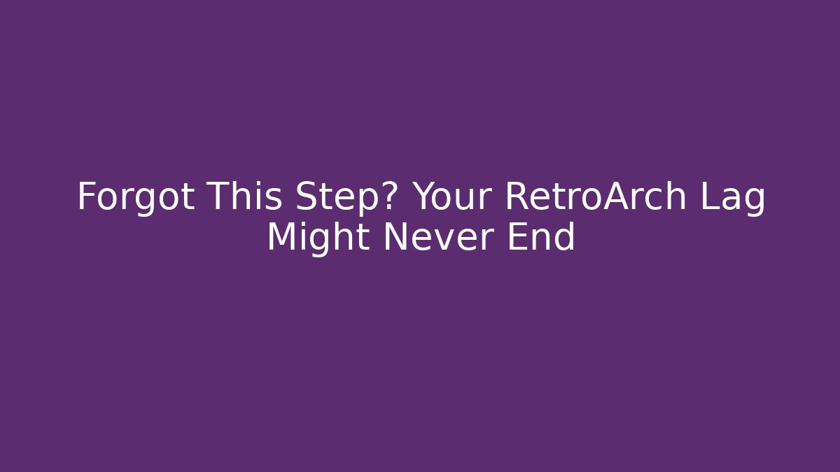 Forgot This Step? Your RetroArch Lag Might Never End