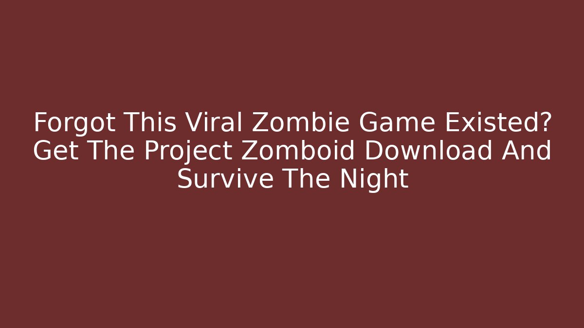 Forgot This Viral Zombie Game Existed? Get The Project Zomboid Download And Survive The Night