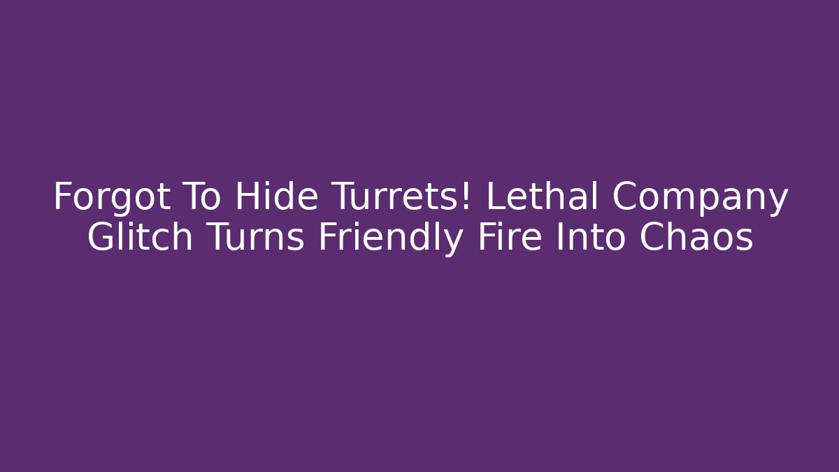 Forgot To Hide Turrets! Lethal Company Glitch Turns Friendly Fire Into Chaos