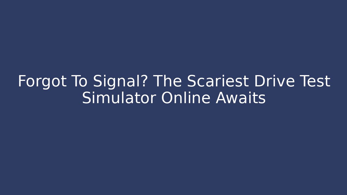 Forgot To Signal? The Scariest Drive Test Simulator Online Awaits