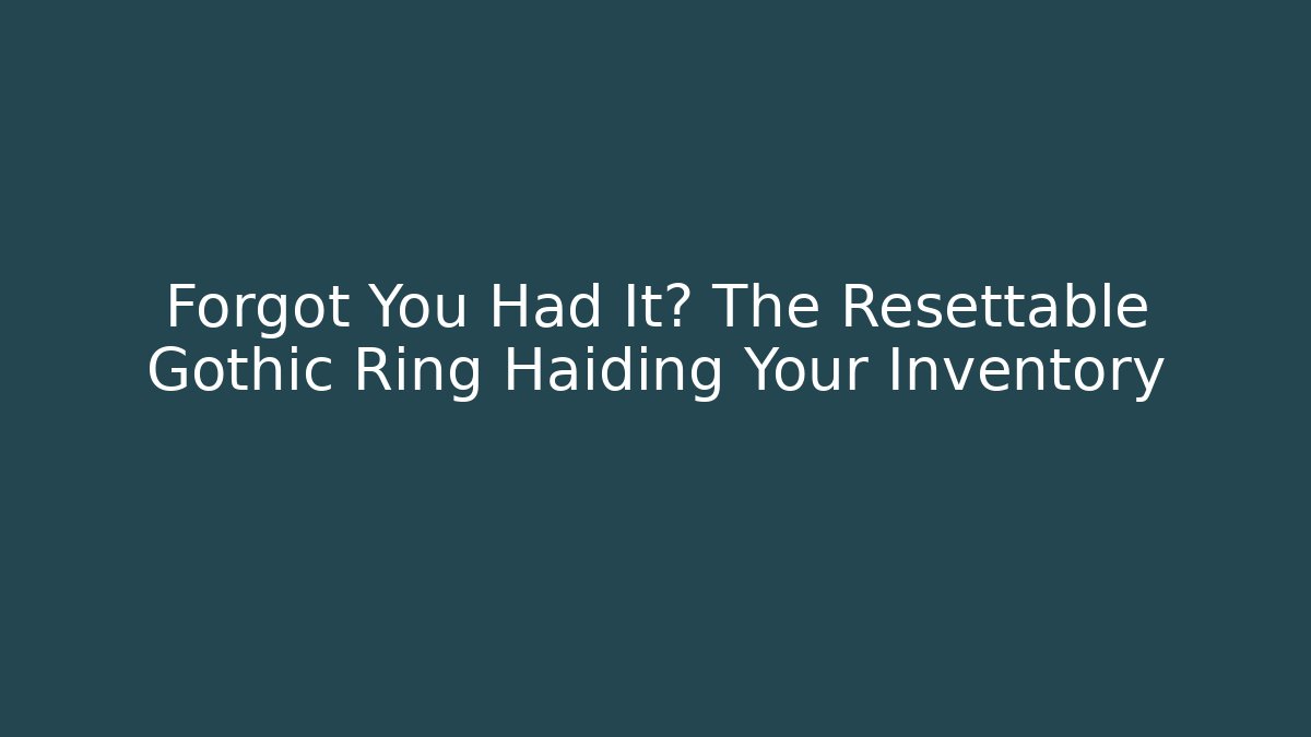 Forgot You Had It? The Resettable Gothic Ring Haiding Your Inventory