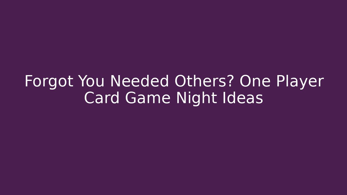 Forgot You Needed Others? One Player Card Game Night Ideas
