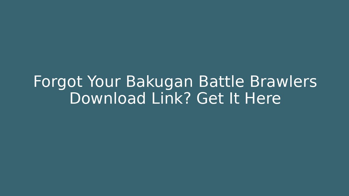 Forgot Your Bakugan Battle Brawlers Download Link? Get It Here