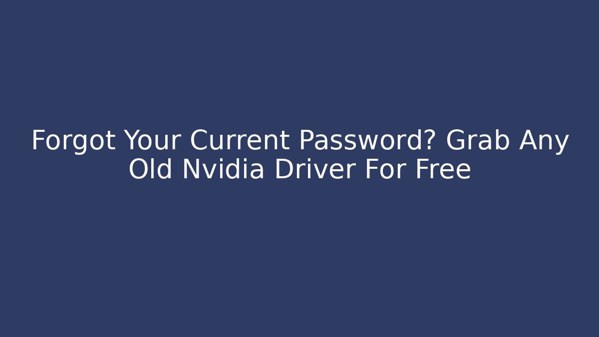 Forgot Your Current Password? Grab Any Old Nvidia Driver For Free