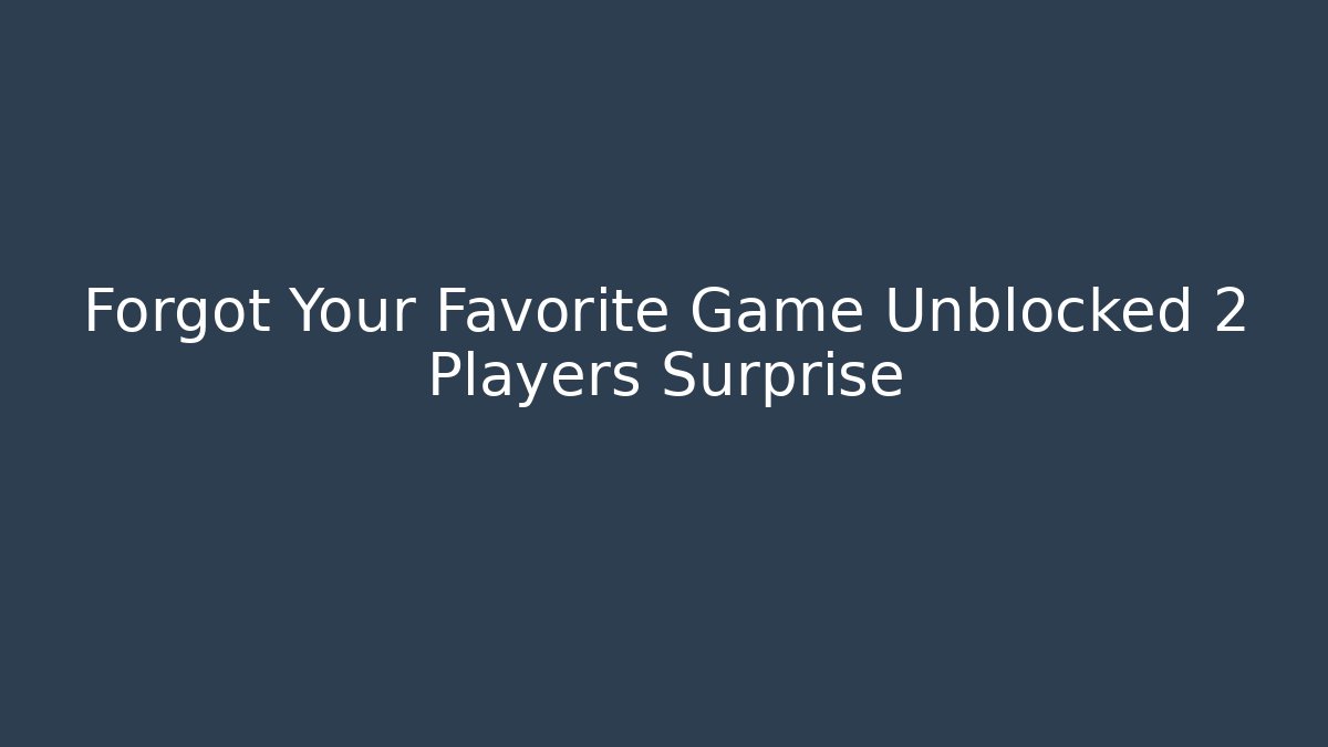 Forgot Your Favorite Game Unblocked 2 Players Surprise