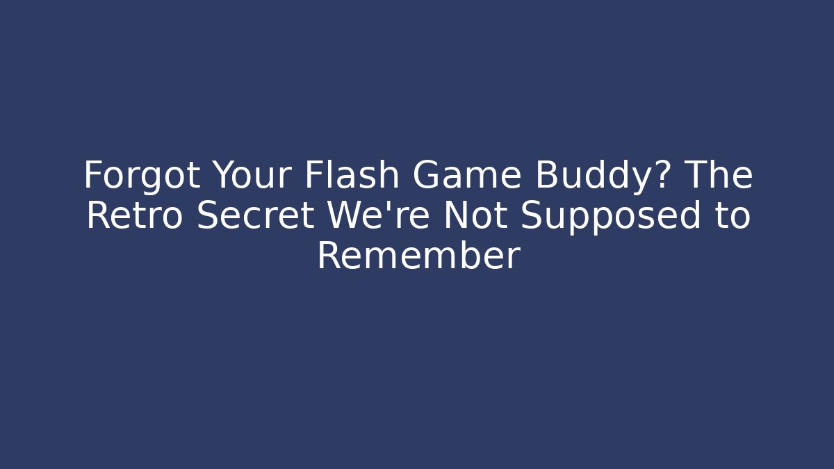 Forgot Your Flash Game Buddy? The Retro Secret We're Not Supposed to Remember