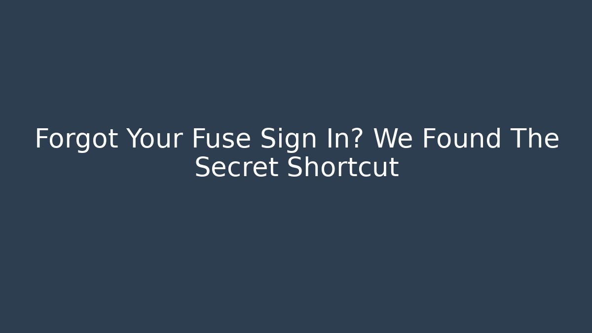 Forgot Your Fuse Sign In? We Found The Secret Shortcut
