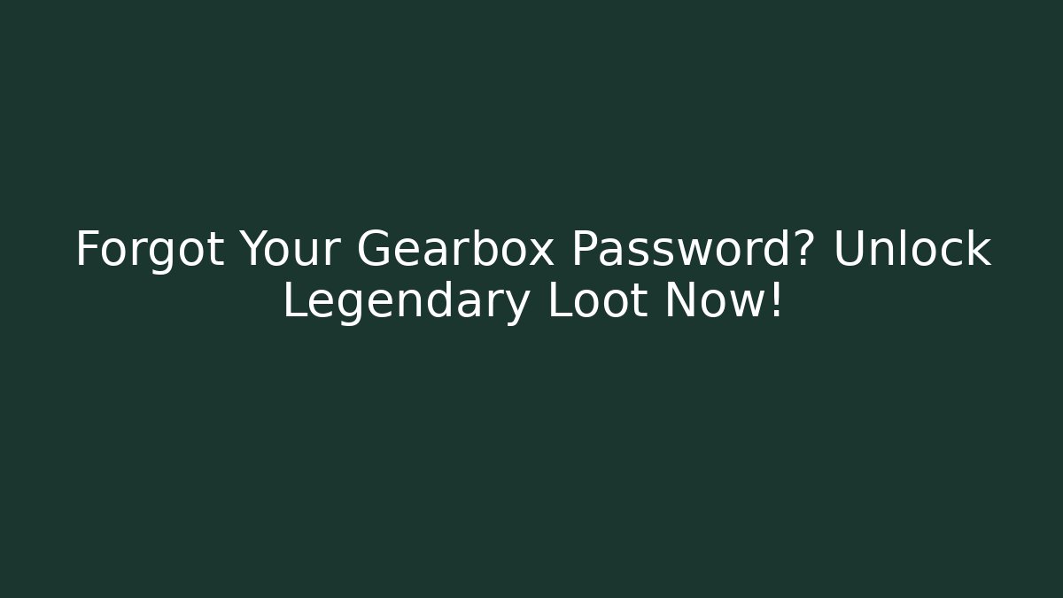 Forgot Your Gearbox Password? Unlock Legendary Loot Now!