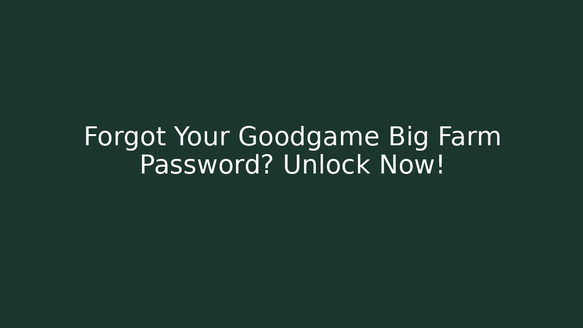 Forgot Your Goodgame Big Farm Password? Unlock Now!
