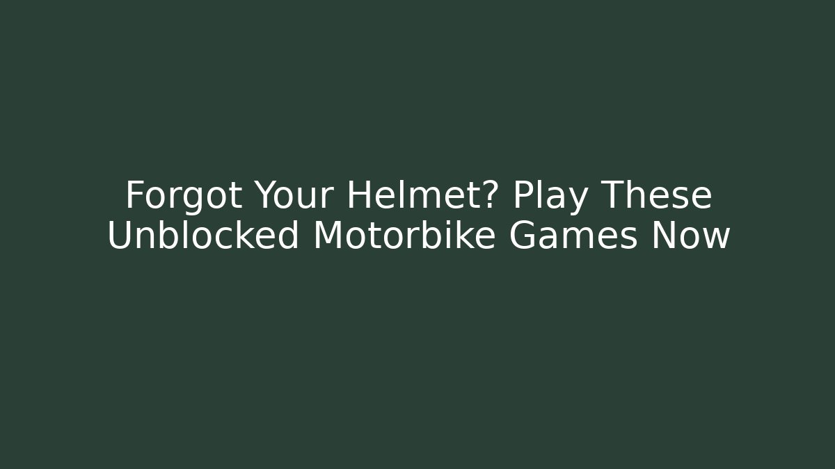 Forgot Your Helmet? Play These Unblocked Motorbike Games Now