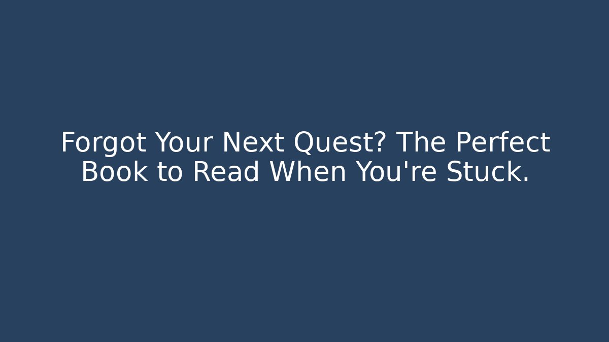 Forgot Your Next Quest? The Perfect Book to Read When You're Stuck.