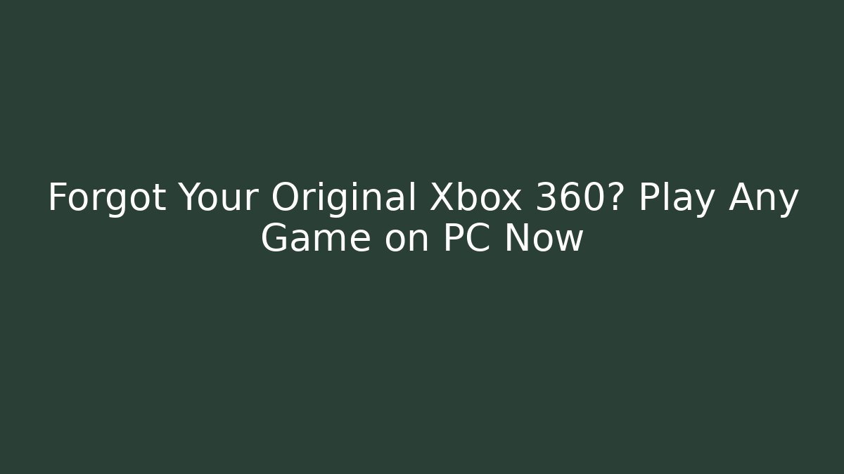 Forgot Your Original Xbox 360? Play Any Game on PC Now