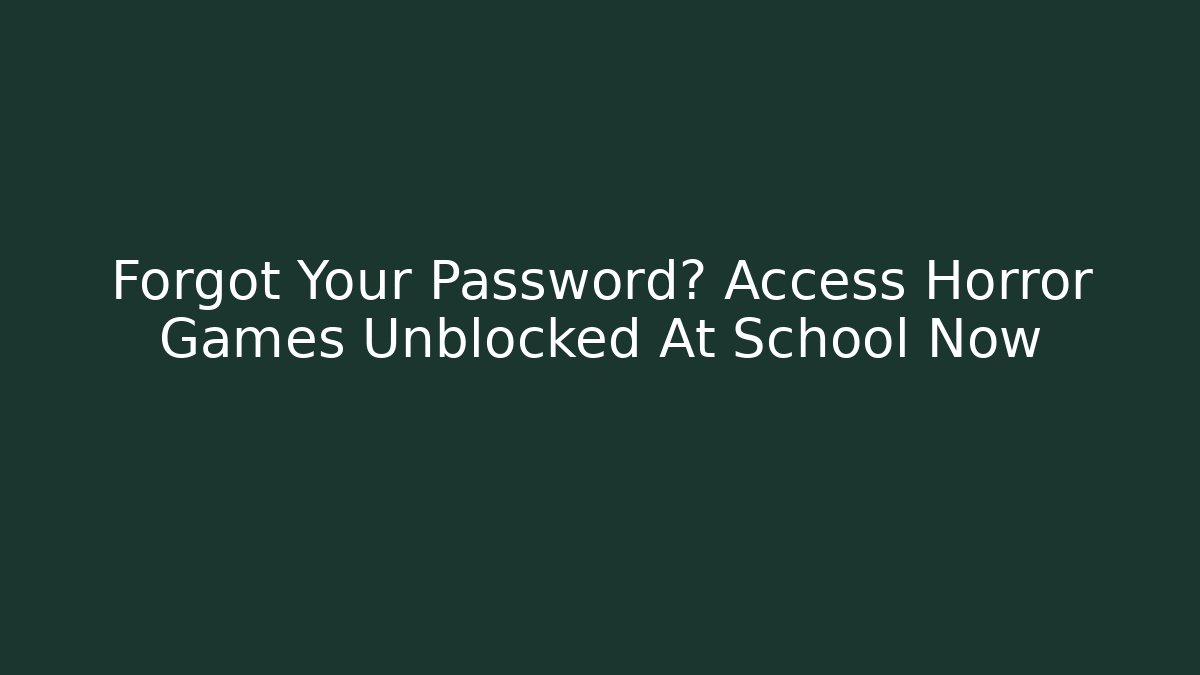 Forgot Your Password? Access Horror Games Unblocked At School Now