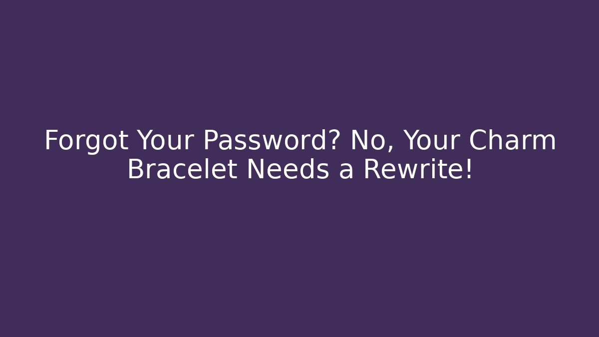 Forgot Your Password? No, Your Charm Bracelet Needs a Rewrite! - Critter Realm